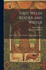 First Welsh Reader and Writer: Being Exercises in Welsh, Based on Anwyl's Welsh Grammar