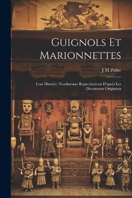 Guignols et marionnettes; leur histoire. Nombreuses reproductions d'après les documents originaux - J M Petite - cover