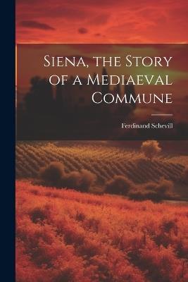 Siena, the Story of a Mediaeval Commune - Ferdinand Schevill - cover