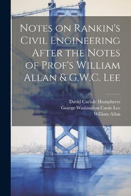 Notes on Rankin's Civil Engineering After the Notes of Prof's William Allan & G.W.C. Lee - William Allan,David Carlisle Humphreys,George Washington Custis Lee - cover