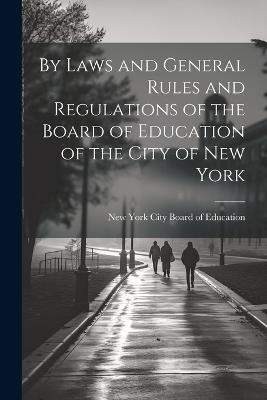 By Laws and General Rules and Regulations of the Board of Education of the City of New York - New York City Board of Education - cover