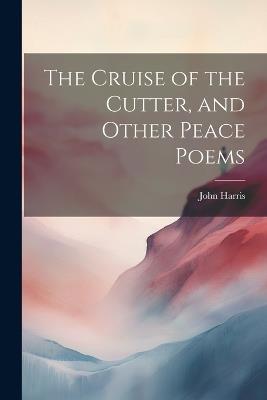 The Cruise of the Cutter, and Other Peace Poems - John Harris - cover