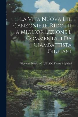 La Vita Nuova e Il Canzoniere, Ridotti a Miglior Lezione e Commentati da Giambattista Giuliani - Giovanni Battista Giuliani Alighieri - cover