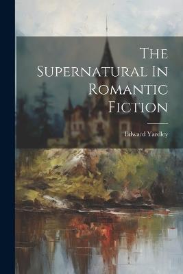 The Supernatural In Romantic Fiction - Edward Yardley - cover
