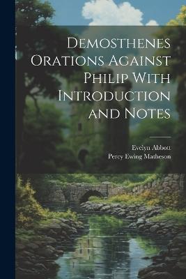 Demosthenes Orations Against Philip With Introduction and Notes - Percy Ewing Matheson,Evelyn Abbott - cover