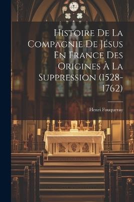 Histoire De La Compagnie De Jésus En France Des Origines à La Suppression (1528-1762) - Henri Fouqueray - cover