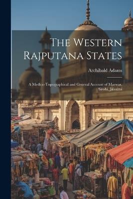 The Western Rajputana States; a Medico-topographical and General Account of Marwar, Sirohi, Jaisalmi - Archibald Adams - cover