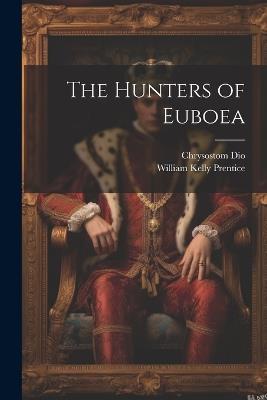 The Hunters of Euboea - Chrysostom Dio,William Kelly Prentice - cover