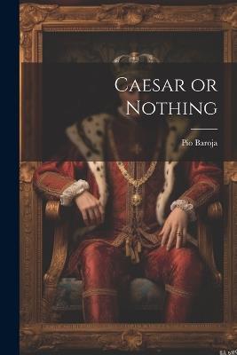 Caesar or Nothing - Pío Baroja - cover