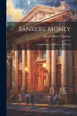 Bankers' Money; A Supplement to a Treatise on Money - Joseph Shield Nicholson - cover