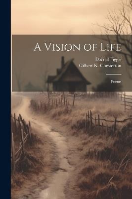 A Vision of Life; Poems - Gilbert K Chesterton,Darrell Figgis - cover