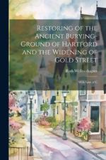 Restoring of the Ancient Burying-ground of Hartford and the Widening of Gold Street; With Lists of C