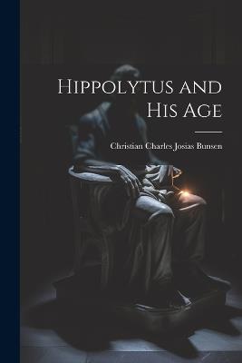 Hippolytus and His Age - Christian Charles Josias Bunsen - cover