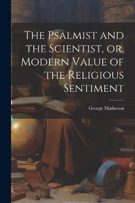 The Psalmist and the Scientist, or, Modern Value of the Religious Sentiment - George Matheson - cover