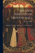 Mistress Dorothy of Haddon Hall: Being the True Love Story of Dorothy Vernon of Haddon Hall