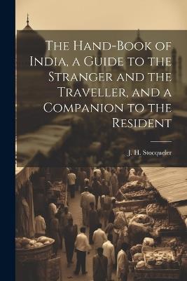 The Hand-Book of India, a Guide to the Stranger and the Traveller, and a Companion to the Resident - J H Stocqueler - cover