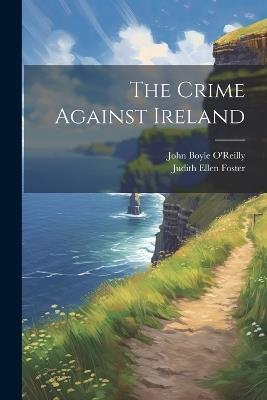 The Crime Against Ireland - John Boyle O'Reilly,Judith Ellen Foster - cover