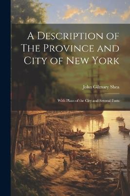 A Description of The Province and City of New York; With Plans of the City and Several Forts - John Gilmary Shea - cover