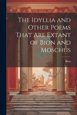 The Idyllia and Other Poems That Are Extant of Bion and Moschus - Bion - cover