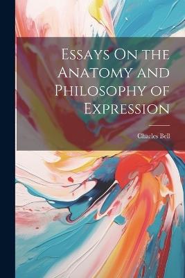 Essays On the Anatomy and Philosophy of Expression - Charles Bell - cover