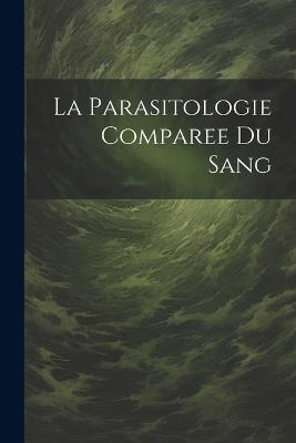 La Parasitologie Comparee Du Sang - Anonymous - cover