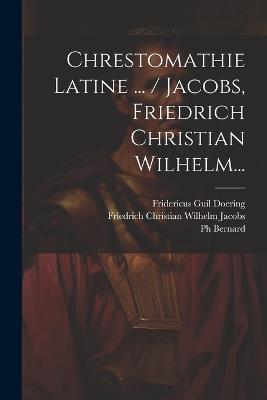 Chrestomathie Latine ... / Jacobs, Friedrich Christian Wilhelm... - Bernard - cover