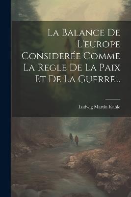 La Balance De L'europe Considerée Comme La Regle De La Paix Et De La Guerre... - Ludwig Martin Kahle - cover