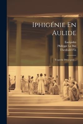 Iphigénie En Aulide: Tragédie D'euripide... - Theobald Fix - cover