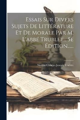 Essais Sur Divers Sujets De Littérature Et De Morale Par M. L'abbé Trublet... 5e Édition...... - cover