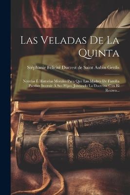 Las Veladas De La Quinta: Novelas É Historias Morales Para Que Las Madres De Familia Puedan Instruir Á Sus Hijos, Juntando La Doctrina Con El Recreo... - cover