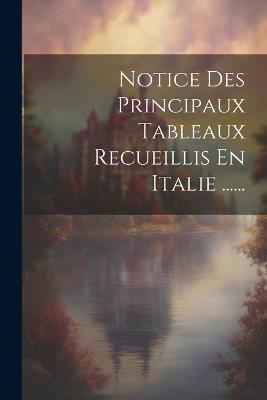 Notice Des Principaux Tableaux Recueillis En Italie ...... - Anonymous - cover