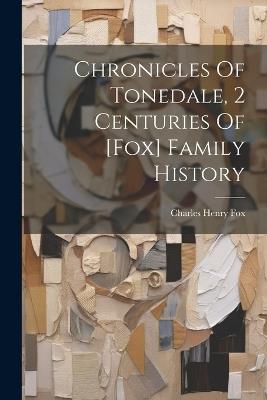 Chronicles Of Tonedale, 2 Centuries Of [fox] Family History - Charles Henry Fox - cover