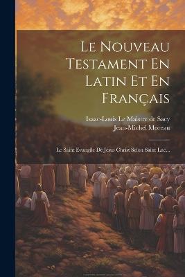 Le Nouveau Testament En Latin Et En Français: Le Saint Evangile De Jésus Christ Selon Saint Luc... - cover