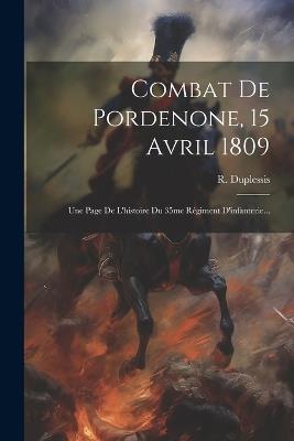 Combat De Pordenone, 15 Avril 1809: Une Page De L'histoire Du 35me Régiment D'infanterie... - R Duplessis - cover