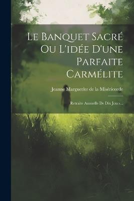 Le Banquet Sacré Ou L'idée D'une Parfaite Carmélite: Retraite Annuelle De Dix Jours... - cover