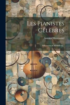 Les Pianistes Célèbres: Silhouettes & Médaillons... - Antoine Marmontel - cover