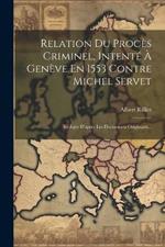 Relation Du Procès Criminel, Intenté À Genève En 1553 Contre Michel Servet: Rédigée D'après Les Documents Originaux...