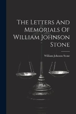 The Letters And Memorials Of William Johnson Stone - William Johnson Stone - cover