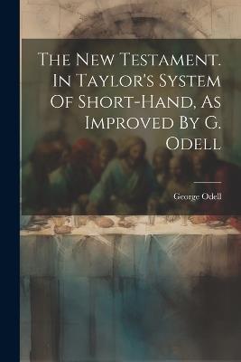 The New Testament. In Taylor's System Of Short-hand, As Improved By G. Odell - George Odell (Printer ) - cover