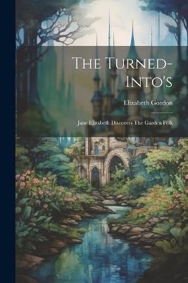 The Turned-into's: Jane Elizabeth Discovers The Garden Folk - Elizabeth Gordon - cover