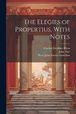 The Elegies of Propertius, With Notes - Sextus Propertius,Charles Abraham Elton,John Nott - cover
