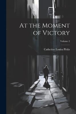 At the Moment of Victory; Volume 2 - Catherine Louisa Pirkis - cover