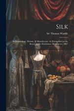 Silk: Its Entomology, History, & Manufacture: As Exemplified at the Royal Jubilee Exhibition, Manchester, 1887