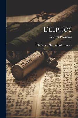 Delphos; the Future of International Language - E Sylvia 1882-1960 Pankhurst - cover