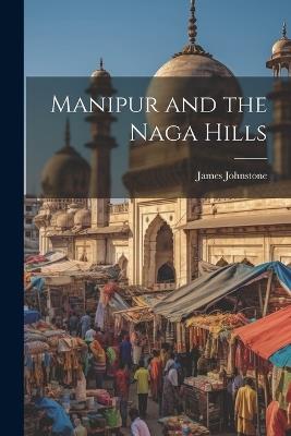 Manipur and the Naga Hills - James Johnstone - cover