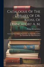 Catalogue Of The Library Of Dr. Kloss, Of Franckfort A. M.: Including Many Original Manuscripts And Printed Books With Ms. Annotations By Philip Melancthon