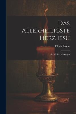 Das Allerheiligste Herz Jesu: In 12 Betrachtungen - Ulrich Probst - cover