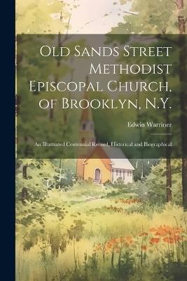 Old Sands Street Methodist Episcopal Church, of Brooklyn, N.Y.: An Illustrated Centennial Record, Historical and Biographical - Edwin Warriner - cover