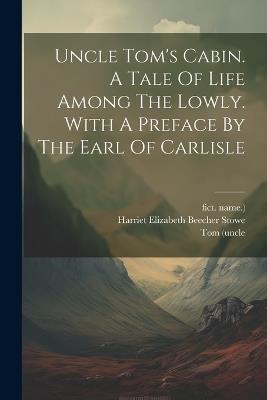 Uncle Tom's Cabin. A Tale Of Life Among The Lowly. With A Preface By The Earl Of Carlisle - Tom (Uncle,Fict Name ) - cover