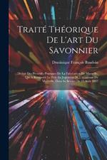 Traité Théorique De L'art Du Savonnier: Déduit Des Procédés Pratiques De La Fabrication De Marseille, Qui A Remporté Le Prix Au Jugement De L'académie De Marseille, Dans Sa Séance De 23 Août 1807